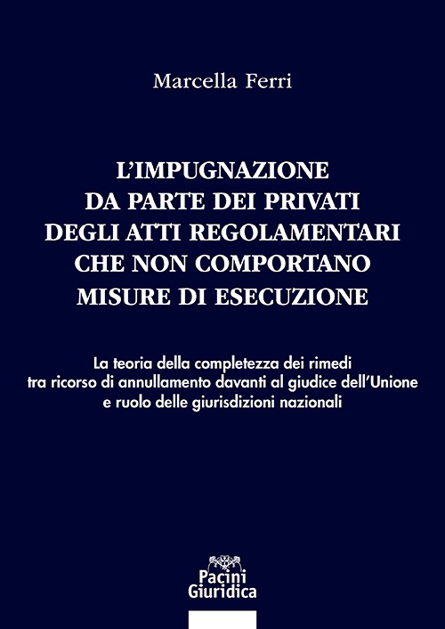 L'impugnazione da parte dei privati degli atti regolamentari che non comportano misure di esecuzione - La teoria della completezza dei rimedi tra ricorso di annullamento davanti al giudice dell’Unione e ruolo delle giurisdizioni nazionali